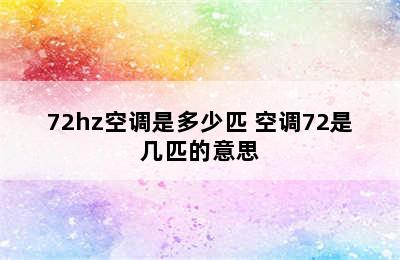 72hz空调是多少匹 空调72是几匹的意思